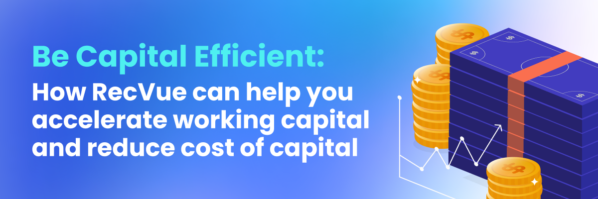 Be Capital Efficient: How RecVue can help you accelerate working capital and reduce cost of capital